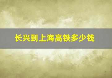 长兴到上海高铁多少钱