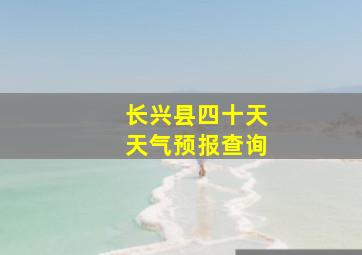 长兴县四十天天气预报查询