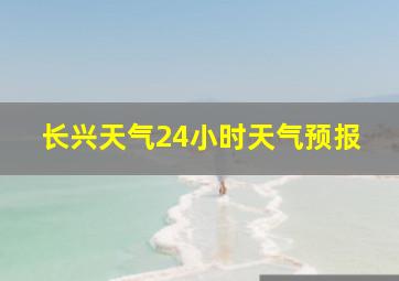 长兴天气24小时天气预报