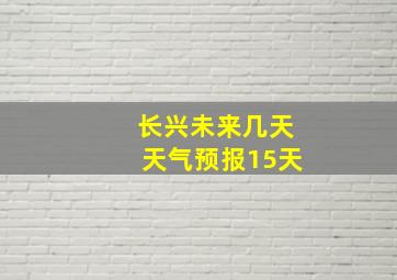 长兴未来几天天气预报15天