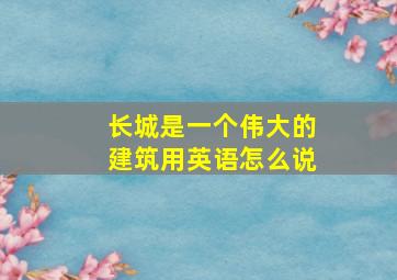 长城是一个伟大的建筑用英语怎么说