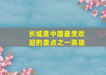 长城是中国最受欢迎的景点之一英语