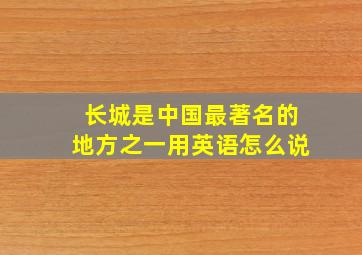 长城是中国最著名的地方之一用英语怎么说