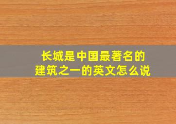 长城是中国最著名的建筑之一的英文怎么说