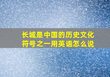 长城是中国的历史文化符号之一用英语怎么说