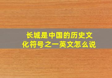 长城是中国的历史文化符号之一英文怎么说