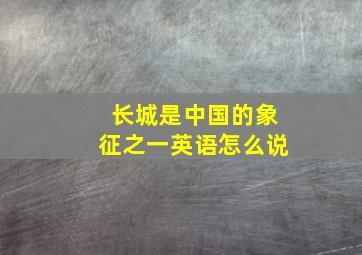 长城是中国的象征之一英语怎么说