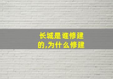 长城是谁修建的,为什么修建