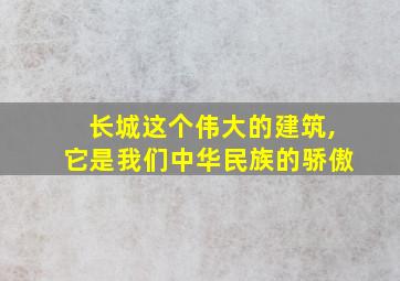 长城这个伟大的建筑,它是我们中华民族的骄傲