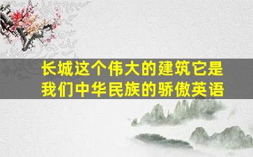 长城这个伟大的建筑它是我们中华民族的骄傲英语