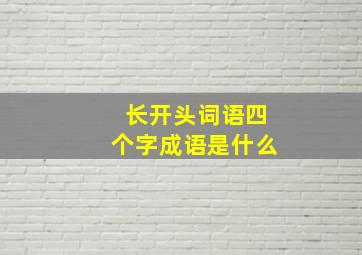 长开头词语四个字成语是什么