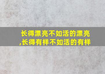 长得漂亮不如活的漂亮,长得有样不如活的有样