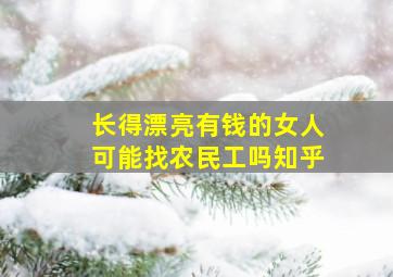 长得漂亮有钱的女人可能找农民工吗知乎