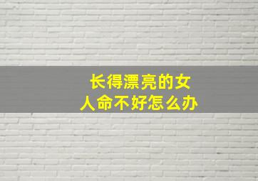 长得漂亮的女人命不好怎么办