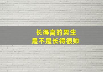 长得高的男生是不是长得很帅