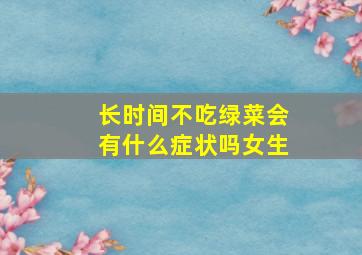 长时间不吃绿菜会有什么症状吗女生