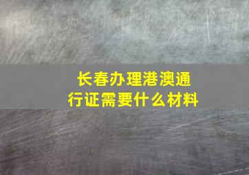 长春办理港澳通行证需要什么材料