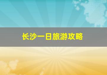 长沙一日旅游攻略