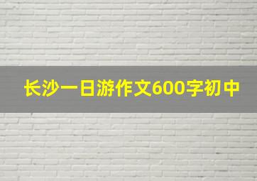 长沙一日游作文600字初中