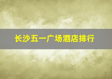 长沙五一广场酒店排行