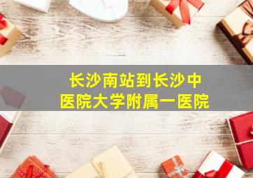 长沙南站到长沙中医院大学附属一医院