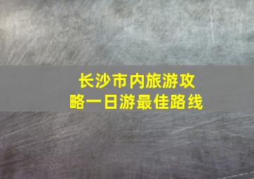 长沙市内旅游攻略一日游最佳路线