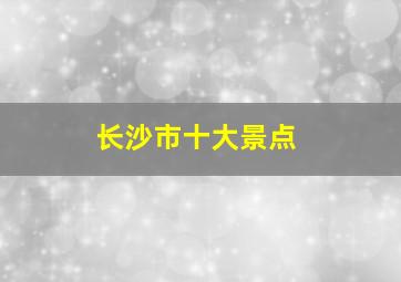 长沙市十大景点