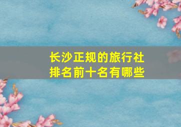 长沙正规的旅行社排名前十名有哪些