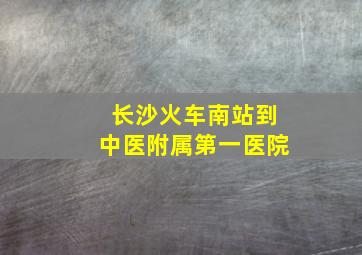 长沙火车南站到中医附属第一医院