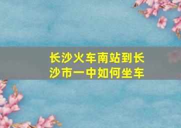 长沙火车南站到长沙市一中如何坐车