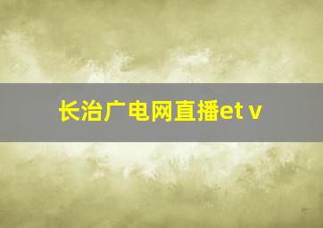 长治广电网直播etⅴ