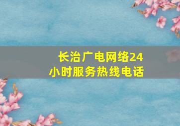 长治广电网络24小时服务热线电话