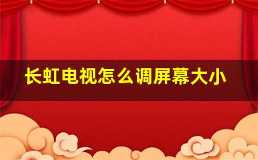 长虹电视怎么调屏幕大小