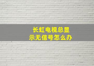 长虹电视总显示无信号怎么办