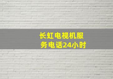 长虹电视机服务电话24小时