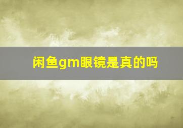 闲鱼gm眼镜是真的吗