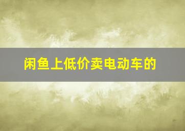 闲鱼上低价卖电动车的