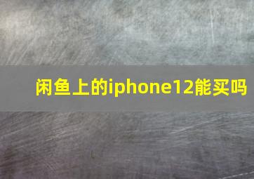 闲鱼上的iphone12能买吗