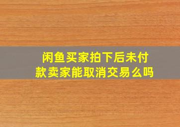 闲鱼买家拍下后未付款卖家能取消交易么吗