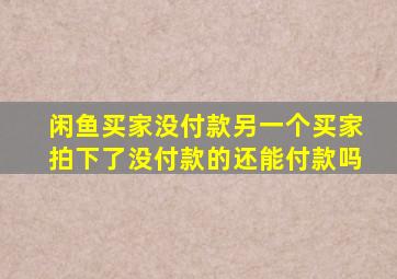 闲鱼买家没付款另一个买家拍下了没付款的还能付款吗