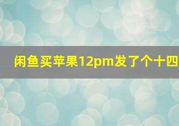 闲鱼买苹果12pm发了个十四