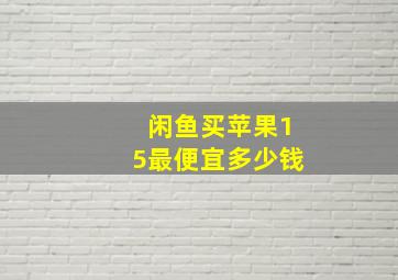 闲鱼买苹果15最便宜多少钱