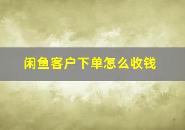 闲鱼客户下单怎么收钱