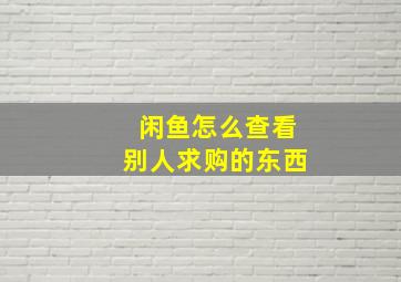 闲鱼怎么查看别人求购的东西