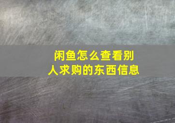 闲鱼怎么查看别人求购的东西信息