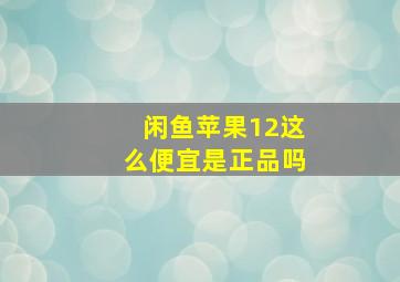 闲鱼苹果12这么便宜是正品吗