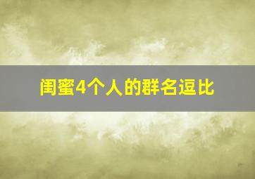 闺蜜4个人的群名逗比