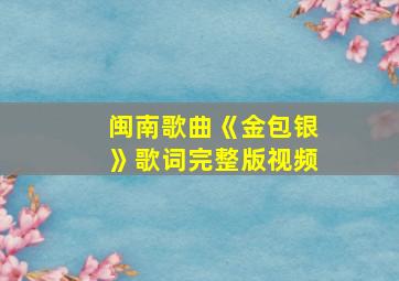 闽南歌曲《金包银》歌词完整版视频