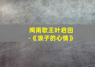 闽南歌王叶启田-《浪子的心情》