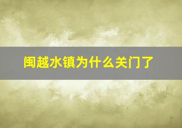 闽越水镇为什么关门了